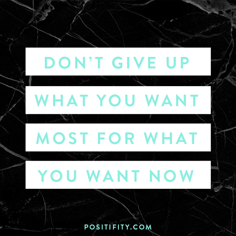 don't give up what you want most for what you want now
