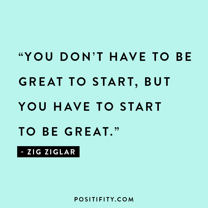 You don't have to be great to start but you have to start to be great quote by zig ziglar