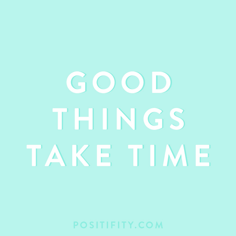 good things take time