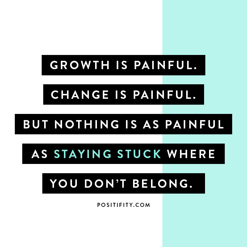 growth is painful change is painful but nothing is as painful as staying stuck somewhere you dont belong mandy hale