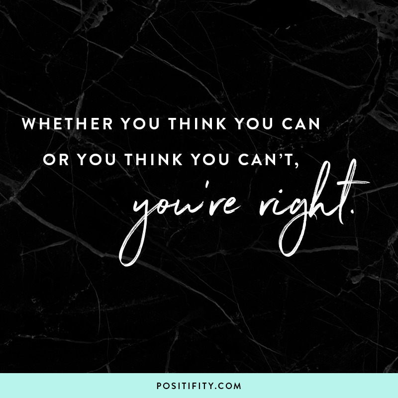 whether you think you can or you think you can't you're right